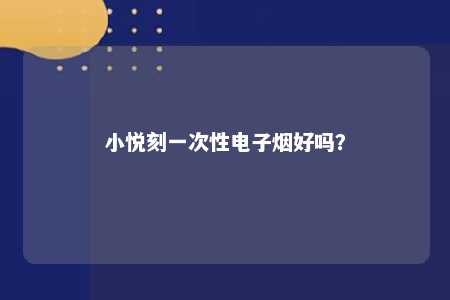小悦刻一次性电子烟好吗
？ 